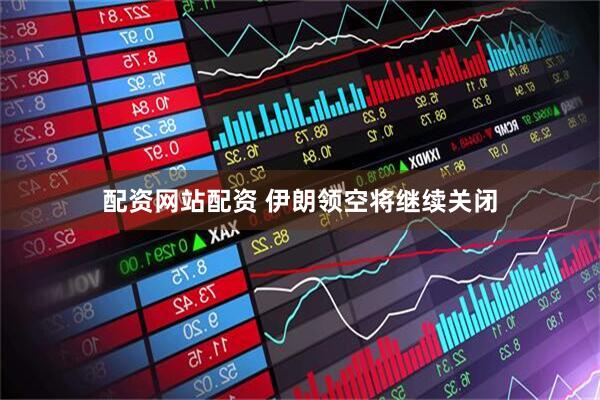 配资网站配资 伊朗领空将继续关闭