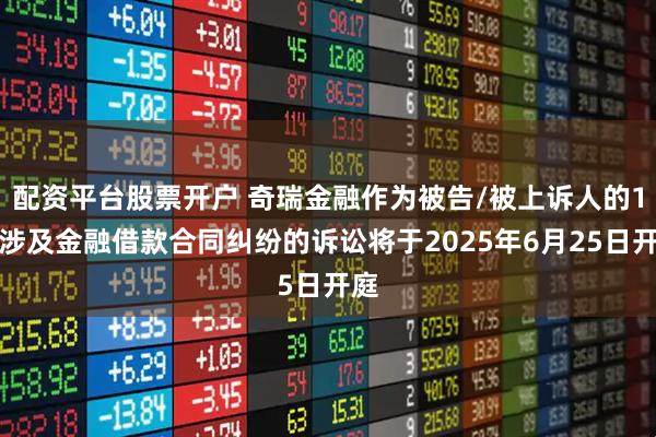 配资平台股票开户 奇瑞金融作为被告/被上诉人的1起涉及金融借款合同纠纷的诉讼将于2025年6月25日开庭