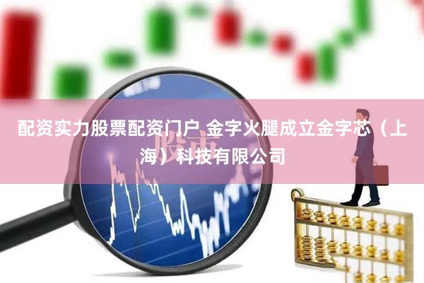 配资实力股票配资门户 金字火腿成立金字芯（上海）科技有限公司
