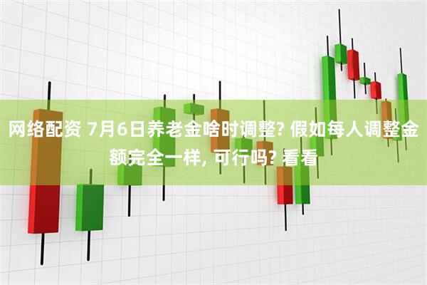 网络配资 7月6日养老金啥时调整? 假如每人调整金额完全一样, 可行吗? 看看
