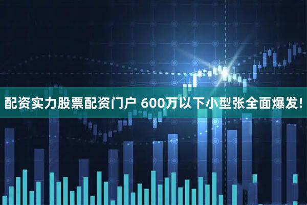 配资实力股票配资门户 600万以下小型张全面爆发!